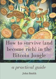 How to survive (and become rich) in the Bitcoin Jungle, Smith John