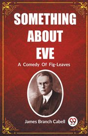 Something About Eve A  Comedy  Of  Fig-Leaves, Cabell James Branch