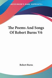 The Poems And Songs Of Robert Burns V6, Burns Robert