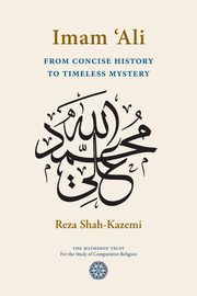 Imam 'Ali From Concise History to Timeless Mystery, Shah-Kazemi Reza