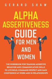 Alpha Assertiveness Guide for Men and Women, Shaw Gerard