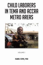 ksiazka tytu: Child Laborers in Tema and Accra Metro Areas autor: Cofie PhD Isabel
