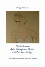 ksiazka tytu: La Storia vera della Principessa Diana e dell'artista Shirley. autor: Polazzon Shirley