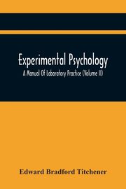 Experimental Psychology; A Manual Of Laboratory Practice (Volume Ii), Bradford Titchener Edward