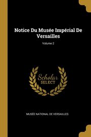ksiazka tytu: Notice Du Muse Imprial De Versailles; Volume 2 autor: Muse National De Versailles