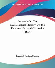 Lectures On The Ecclesiastical History Of The First And Second Centuries (1854), Maurice Frederick Denison