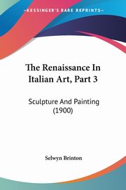 The Renaissance In Italian Art, Part 3, Brinton Selwyn