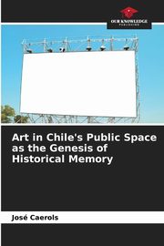 Art in Chile's Public Space as the Genesis of Historical Memory, Caerols Jos