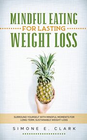 Mindful Eating for Lasting Weight Loss, Clark Simone E.