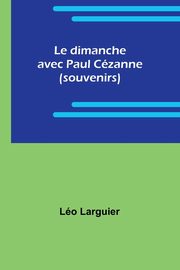 ksiazka tytu: Le dimanche avec Paul Czanne (souvenirs) autor: Larguier Lo