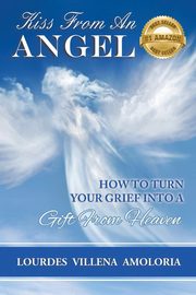 Kiss From An Angel - How to Turn Your Grief into A Gift from Heaven, Villena Amoloria Lourdes