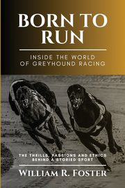 Born to Run-Inside the World of Greyhound Racing, William R. Foster