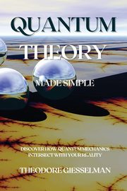 Quantum Theory Made Simple, Giesselman Theodore