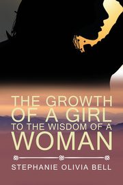 The Growth of a Girl To The Wisdom of a Woman, Bell Stephanie Olivia