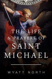 The Life and Prayers of Saint Michael the Archangel, North Wyatt