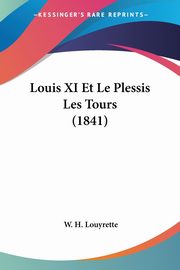 ksiazka tytu: Louis XI Et Le Plessis Les Tours (1841) autor: Louyrette W. H.