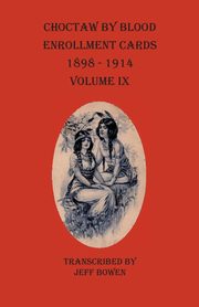 Choctaw By Blood Enrollment Cards 1898-1914 Volume IX, 