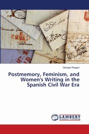 Postmemory, Feminism, and Women's Writing in the Spanish Civil War Era, Reagan Georgia