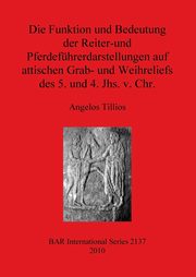 Die Funktion und Bedeutung der Reiter-und Pferdefhrerdarstellungen auf attischen Grab- und Weihreliefs des 5. und 4. Jhs. v. Chr., Tillios Angelos