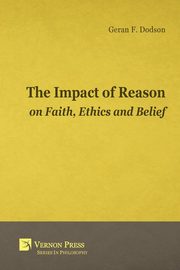 The Impact of Reason on Faith, Ethics and Belief, Dodson Geran F