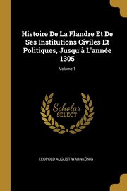 Histoire De La Flandre Et De Ses Institutions Civiles Et Politiques, Jusqu'? L'anne 1305; Volume 1, Warnknig Leopold August