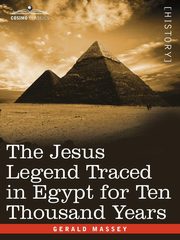 The Jesus Legend Traced in Egypt for Ten Thousand Years, Massey Gerald