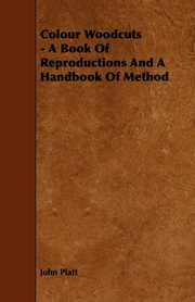 ksiazka tytu: Colour Woodcuts - A Book of Reproductions and a Handbook of Method autor: Platt John