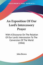 An Exposition Of Our Lord's Intercessory Prayer, Brown John