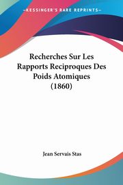 Recherches Sur Les Rapports Reciproques Des Poids Atomiques (1860), Stas Jean Servais