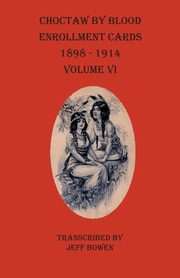 Choctaw By Blood Enrollment Cards 1898-1914 Volume VI, 