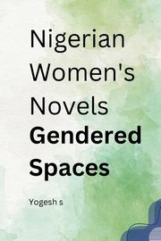 ksiazka tytu: Nigerian Women's Novels Gendered Spaces autor: S Yogesh