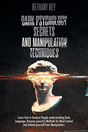 Dark Psychology Secrets and Manipulation Techniques, KEY BETHANY