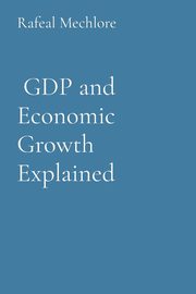 ksiazka tytu: GDP and Economic Growth Explained autor: Mechlore Rafeal