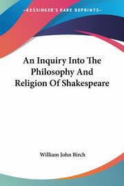 An Inquiry Into The Philosophy And Religion Of Shakespeare, Birch William John