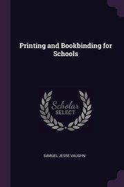 ksiazka tytu: Printing and Bookbinding for Schools autor: Vaughn Samuel Jesse