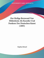 ksiazka tytu: Der Heilige Bernward Von Hildesheim Als Kunstler Und Forderer Der Deutschen Kunst (1895) autor: Beissel Stephan