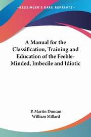 A Manual for the Classification, Training and Education of the Feeble-Minded, Imbecile and Idiotic, Duncan P. Martin