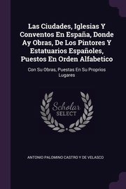 ksiazka tytu: Las Ciudades, Iglesias Y Conventos En Espa?a, Donde Ay Obras, De Los Pintores Y Estatuarios Espa?oles, Puestos En Orden Alfabetico autor: De Velasco Antonio Palomino Castro Y