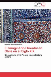ksiazka tytu: El Imaginario Oriental en Chile en el Siglo XIX autor: Baros Townsend Mauricio