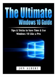 The Ultimate Windows 10 Guide, Albert Jon