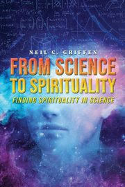 From Science to Spirituality, Griffen Neil  C.