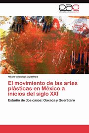 El Movimiento de Las Artes Plasticas En Mexico a Inicios del Siglo XXI, Villalobos Audiffred Hiram