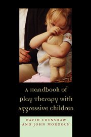 A Handbook of Play Therapy with Aggressive Children, Crenshaw David A.