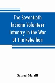 The Seventieth Indiana Volunteer Infantry in the War of the Rebellion, Merrill Samuel