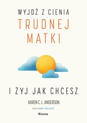 ksiazka tytu: Wyjd z cienia trudnej matki i yj, jak chcesz autor: Anderson Karen C. L.