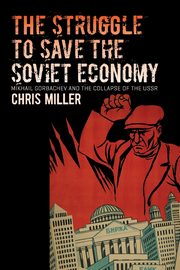The Struggle to Save the Soviet Economy, Miller Chris