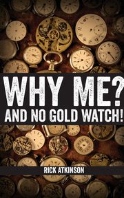 Why Me? And No Gold Watch!, Atkinson Rick