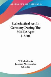 ksiazka tytu: Ecclesiastical Art In Germany During The Middle Ages (1870) autor: Lubke Wilhelm