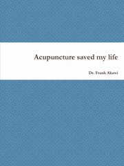 ksiazka tytu: Acupuncture saved my life autor: Akawi Dr. Frank