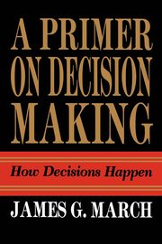 Primer on Decision Making, March James G.